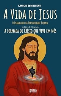 Livro eBook A Vida de Jesus O Evangelho da Prosperidade Eterna Do Berço à Eternidade: A Jornada do Cristo que Vive em Nós