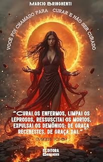 Livro eBook Você Foi Chamado Para Curar e Não Ser Curado: "Curai os enfermos, limpai os leprosos, ressuscitai os mortos, expulsai os demônios; de graça recebestes, de graça dai." (Mateus 10:8)