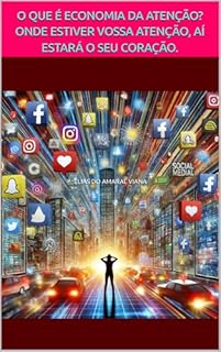 Livro O QUE É ECONOMIA DA ATENÇÃO? ONDE ESTIVER VOSSA ATENÇÃO, AÍ ESTARÁ O SEU CORAÇÃO.