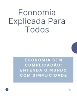 Livro Economia Explicada Para Todo: Economia Sem Complicação: Entenda o Mundo com Simplicidade