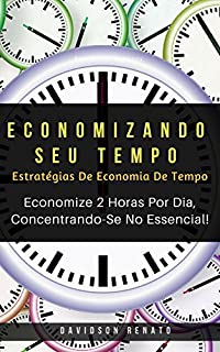 Livro Economizando Seu Tempo: Economize 2 Horas Por Dia, Concentrando-Se No Essencial!