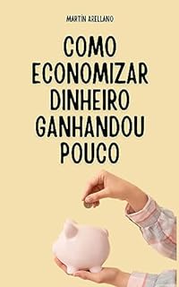 Livro Como Economizar Dinheiro Ganhandou Pouco: Faça o seu dinheiro trabalhar para você, não importa quanto você ganhe (Construindo Riqueza desde Jovem: O Caminho para a Liberdade Financeira Livro 2)