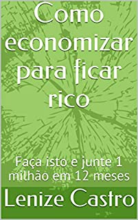 Como economizar para ficar rico: Faça isto e junte 1 milhão em 12 meses