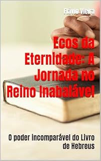Livro Ecos da Eternidade: A Jornada no Reino Inabalável: O poder incomparável do Livro de Hebreus (Bíblia versículo por versículo)