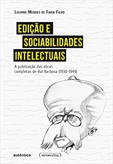 Livro Edição e sociabilidades intelectuais: A publicação das Obras Completas de Rui Barbosa (1930-1949)