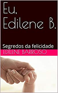 Eu, Edilene B. : Segredos da felicidade