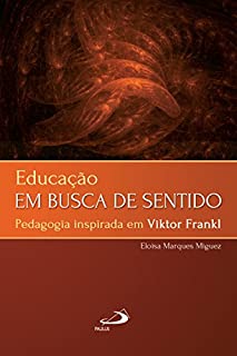 Educação em busca de sentido: Pedagogia inspirada em Viktor Frankl (Logoterapia)