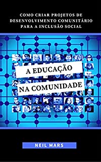 Livro A Educação na Comunidade: Como Criar Projetos de Desenvolvimento Comunitário para a Inclusão Social