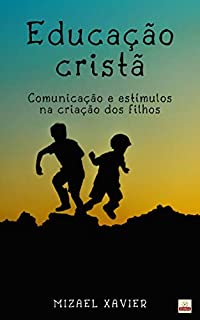 Livro EDUCAÇÃO CRISTÃ: Comunicação e estímulos na criação dos filhos