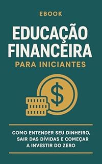 Livro Educação Financeira para Iniciantes : Como entender seu dinheiro, sair das dívidas e começar a investir do zero