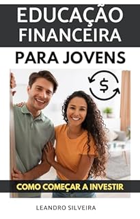 Livro Educação Financeira para Jovens: Como Começar a Investir: O Primeiro Passo para a Liberdade Financeira