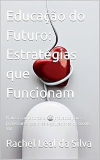 Livro Educação do Futuro: Estratégias que Funcionam: Práticas inovadoras e comprovadas para professores, gestores e educadores do século XXI