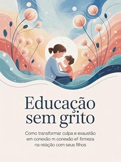 Livro Educação sem Grito - Como transformar culpa e exaustão em conexão e firmeza na relação com seus filhos