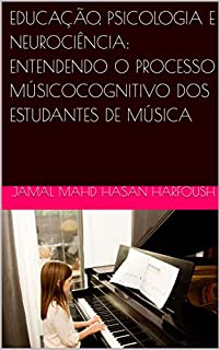 Livro EDUCAÇÃO, PSICOLOGIA E NEUROCIÊNCIA: ENTENDENDO O PROCESSO MÚSICOCOGNITIVO DOS ESTUDANTES DE MÚSICA