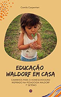 Educação Waldorf em casa: Caminhos para o Homeschooling inspirado na pedagogia Waldorf 1º setênio