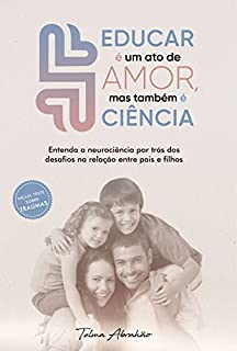 Livro Educar é um ato de amor, mas também é ciência: Entenda a neurociência por trás dos desafios comportamentais na relação entre pais e filhos