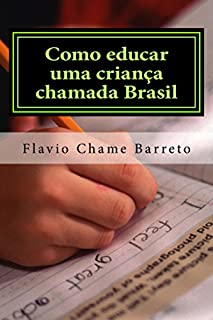 Como educar uma criança chamada Brasil: Manual para se construir uma Educação básica de qualidade