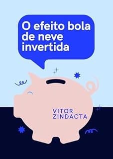 Livro O EFEITO BOLA DE NEVE INVERTIDA: O Plano de 12 Semanas para a Independência Financeira à Prova de Emoções