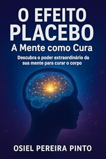O Efeito Placebo A Mente como Cura: Descubra o poder extraordinário da sua mente para curar o corpo