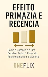 Livro Efeito Primazia e Recência: Como o Começo e o Fim Decidem Tudo: O Poder do Posicionamento na Memória (Síndromes e Neuroefeitos: Como o Cérebro Sabota ou Potencializa a Performance Acadêmica)