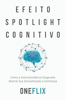 Livro Efeito Spotlight Cognitivo: Como a Autoconsciência Exagerada Destrói Sua Concentração e Confiança