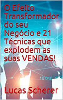 O Efeito Transformador do seu Negócio e 21 Técnicas que explodem as suas VENDAS!