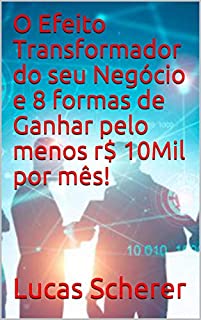 Livro O Efeito Transformador do seu Negócio e 8 formas de Ganhar pelo menos r$ 10Mil por mês!