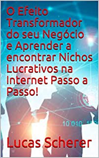 Livro O Efeito Transformador do seu Negócio e Aprender a encontrar Nichos Lucrativos na Internet Passo a Passo!