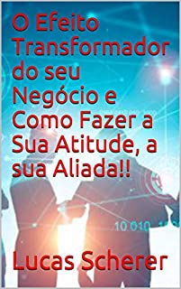 Livro O Efeito Transformador do seu Negócio e Como Fazer a Sua Atitude, a sua Aliada!!