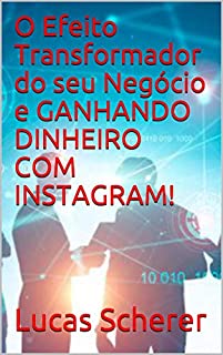 Livro O Efeito Transformador do seu Negócio e GANHANDO DINHEIRO COM INSTAGRAM!
