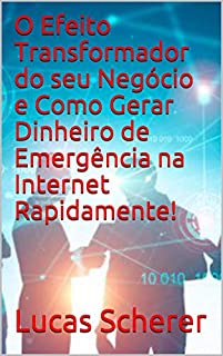 Livro O Efeito Transformador do seu Negócio e Como Gerar Dinheiro de Emergência na Internet Rapidamente!