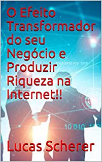 O Efeito Transformador do seu Negócio e Produzir Riqueza na Internet!!