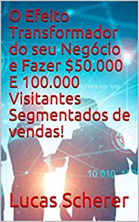 Livro O Efeito Transformador do seu Negócio e Fazer $50.000 E 100.000 Visitantes Segmentados de vendas!