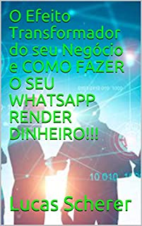 Livro O Efeito Transformador do seu Negócio e COMO FAZER O SEU WHATSAPP RENDER DINHEIRO!!!