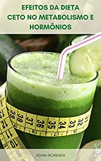 Livro Efeitos Da Dieta Ceto No Metabolismo E Hormônios : Guia De Iniciantes Da Dieta Ceto – Suplementos Para A Dieta Cetogênica – Dieta Cetose – Dieta Ceto E Atividade De Alta Intensidade