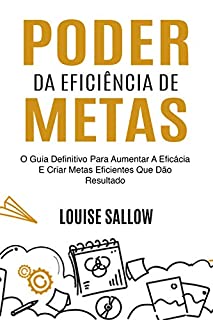 Livro Poder Da Eficiência De Metas: O Guia Definitivo Para Aumentar A Eficácia E Criar Metas Eficientes Que Dão Resultado