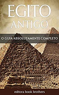 Egito Antigo: Um Guia Completo da História Egípcia, Pirâmides Antigas, Templos, Mitologia Egípcia e Faraós, como Tutancâmon e Cleópatra