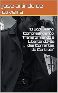 Livro "O Ego Tirano: Compreendendo, Transformando e Libertando-se das Correntes do Controle"