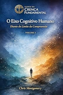 O Eixo Cognitivo Humano: Diante do Limite da Compreensão (Teoria da Crença Fundamental)