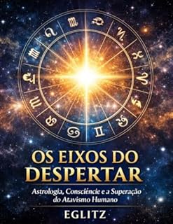 OS EIXOS DO DESPERTAR: Astrologia, Consciência e a Superação do Atavismo Humano