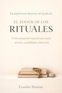 EL PODER DE LOS RITUALES: Cómo las pequeñas repeticiones crean sentido, estabilidad y dirección