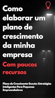 Livro Como elaborar um plano de crescimento da minha empresa - Com poucos recursos : Plano de Crescimento Enxuto: Estratégias Inteligentes Para Pequenos Empreendedores