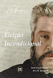 Livro Eleição Incondicional (O Calvinismo de C.H. Spurgeon Livro 3)