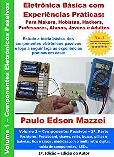Livro Eletrônica Básica com Experiências Práticas para Makers, Hobistas, Hackers, Professores, Alunos, Jovens e Adultos: Estude os componentes eletrônicos passivos e logo a seguir faça as experiências!