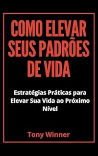 Livro Como Elevar Seus Padrões de Vida: Estratégias Práticas para Elevar Sua Vida ao Próximo Nível