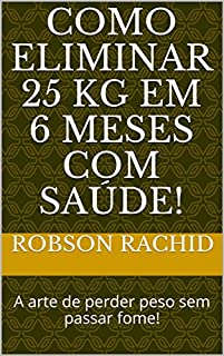 Livro Como eliminar 25 Kg em 6 meses com saúde!: A arte de perder peso sem passar fome!