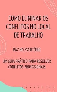 Livro Como Eliminar os Conflitos no Local de Trabalho: Paz no Escritório Um Guia Prático Para Resolver Conflitos Profissionais