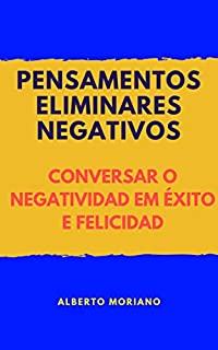 Livro ELIMINAR PENSAMENTOS NEGATIVOS: TORNE-SE NEGATIVIDADE EM SUCESSO E FELICIDADE