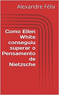 Como Ellen White conseguiu superar o Pensamento de Nietzsche