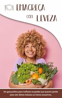 Livro Emagreça com Leveza: Guia para Mulheres Ocupadas que Querem Emagrecer com Saúde e Equilíbrio: Um método simples e gentil para transformar seus hábitos sem dietas malucas ou treinos exaustivos